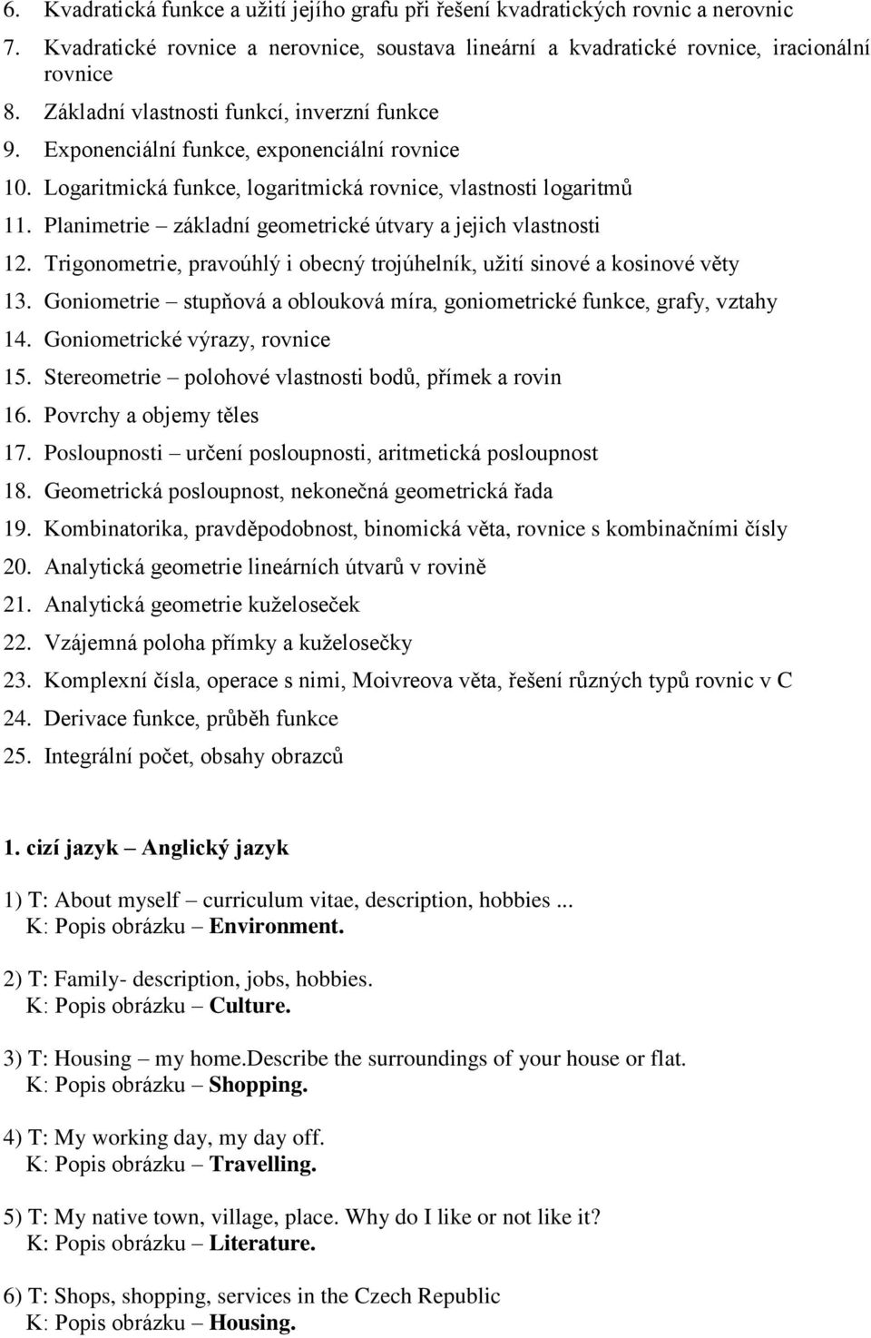 Planimetrie základní geometrické útvary a jejich vlastnosti 12. Trigonometrie, pravoúhlý i obecný trojúhelník, užití sinové a kosinové věty 13.