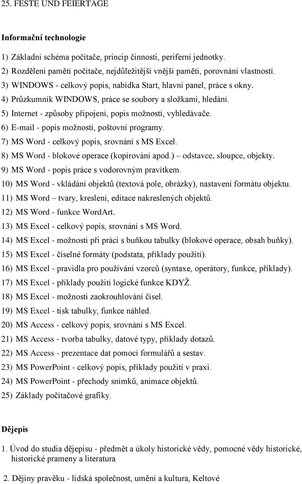 6) E-mail - popis možností, poštovní programy. 7) MS Word - celkový popis, srovnání s MS Excel. 8) MS Word - blokové operace (kopírování apod.) odstavce, sloupce, objekty.