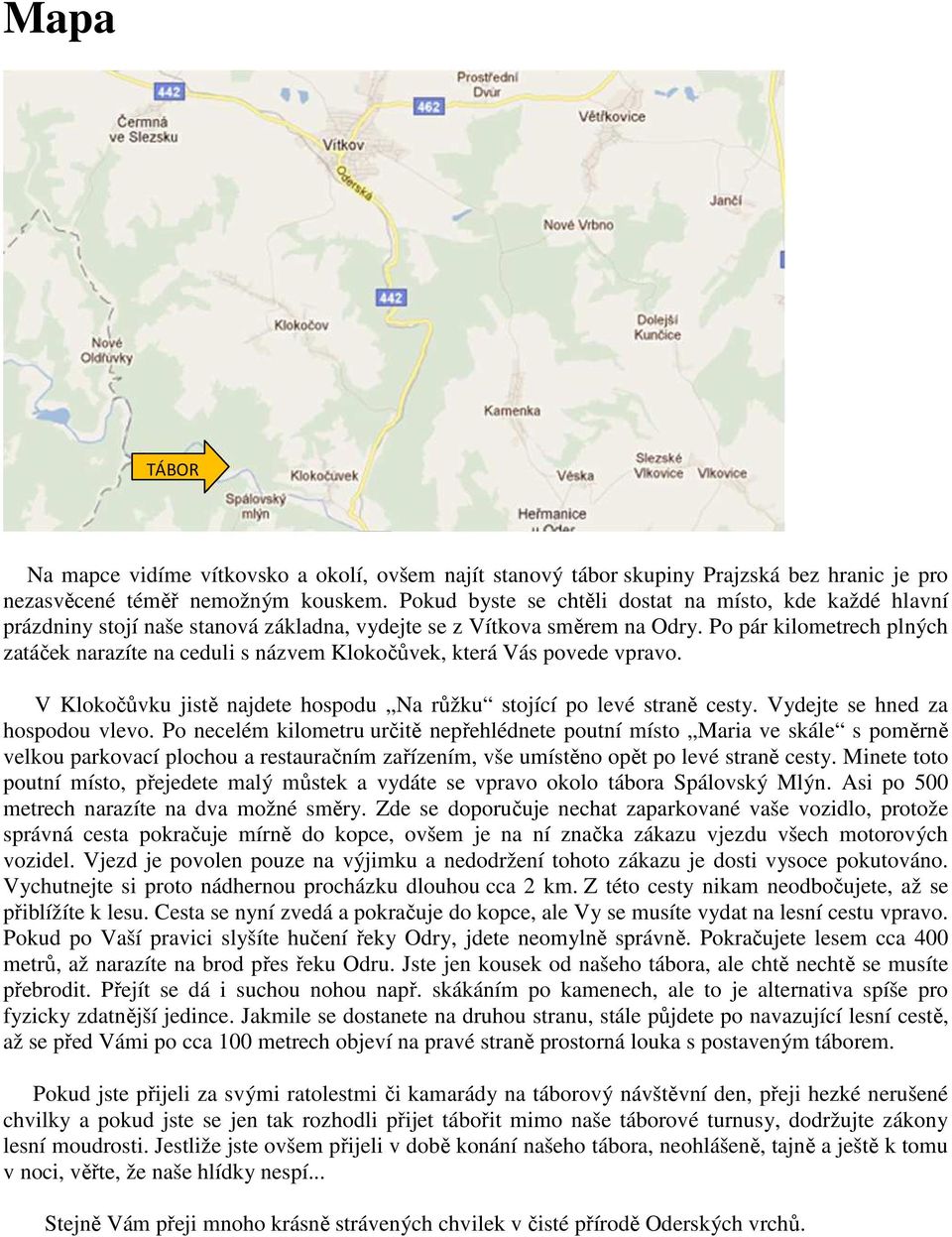 Po pár kilometrech plných zatáček narazíte na ceduli s názvem Klokočůvek, která Vás povede vpravo. V Klokočůvku jistě najdete hospodu Na růžku stojící po levé straně cesty.