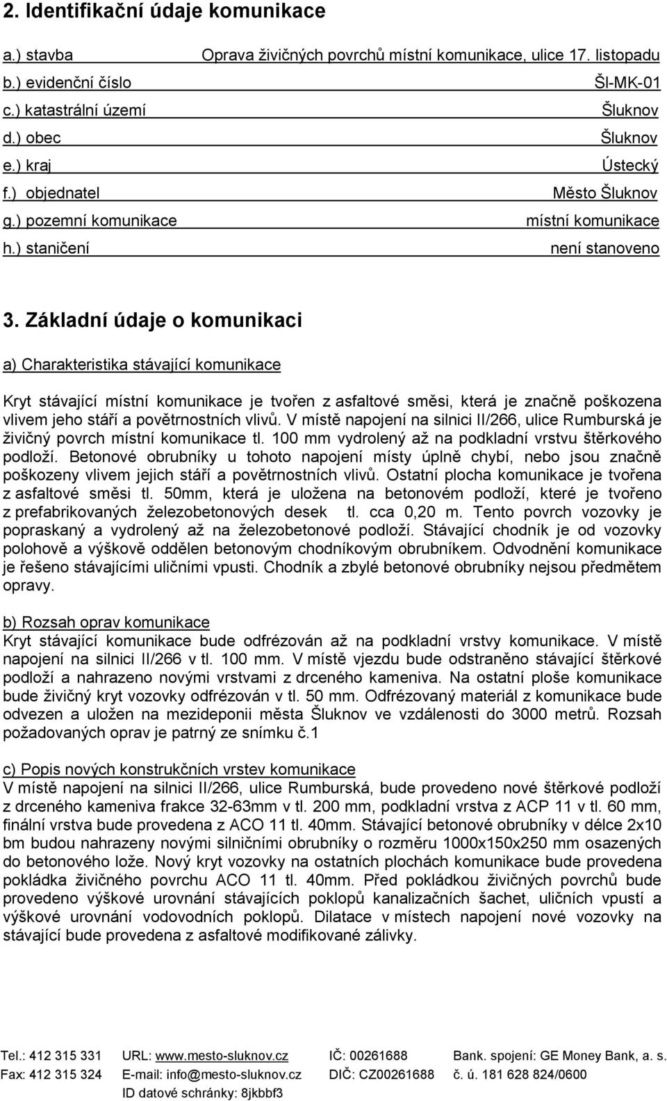 Základní údaje o komunikaci a) Charakteristika stávající komunikace Kryt stávající místní komunikace je tvořen z asfaltové směsi, která je značně poškozena vlivem jeho stáří a povětrnostních vlivů.