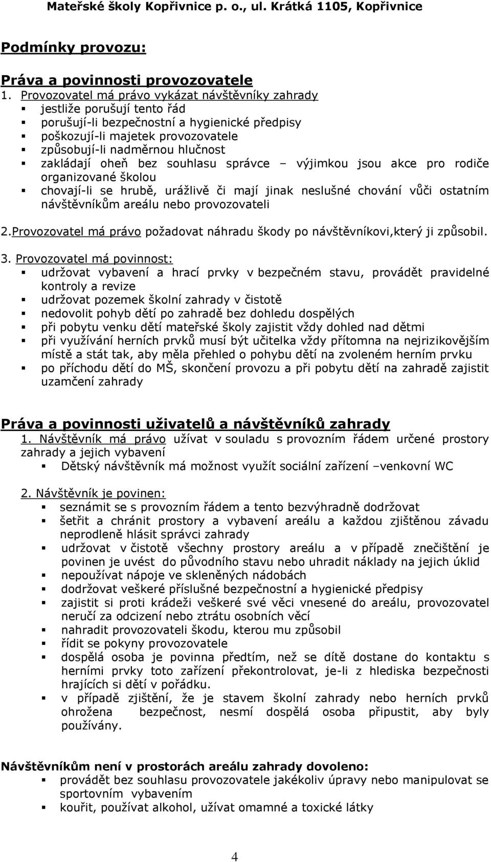 zakládají oheň bez souhlasu správce výjimkou jsou akce pro rodiče organizované školou chovají-li se hrubě, urážlivě či mají jinak neslušné chování vůči ostatním návštěvníkům areálu nebo provozovateli