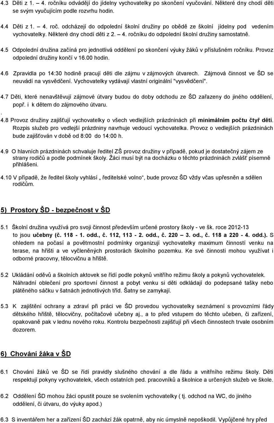 Provoz odpolední družiny končí v 16.00 hodin. 4.6 Zpravidla po 14:30 hodině pracují děti dle zájmu v zájmových útvarech. Zájmová činnost ve ŠD se neuvádí na vysvědčení.