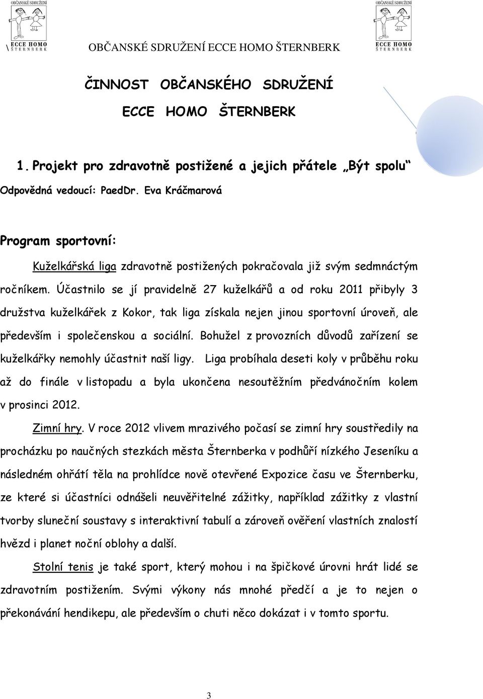 Účastnilo se jí pravidelně 27 kuželkářů a od roku 2011 přibyly 3 družstva kuželkářek z Kokor, tak liga získala nejen jinou sportovní úroveň, ale především i společenskou a sociální.