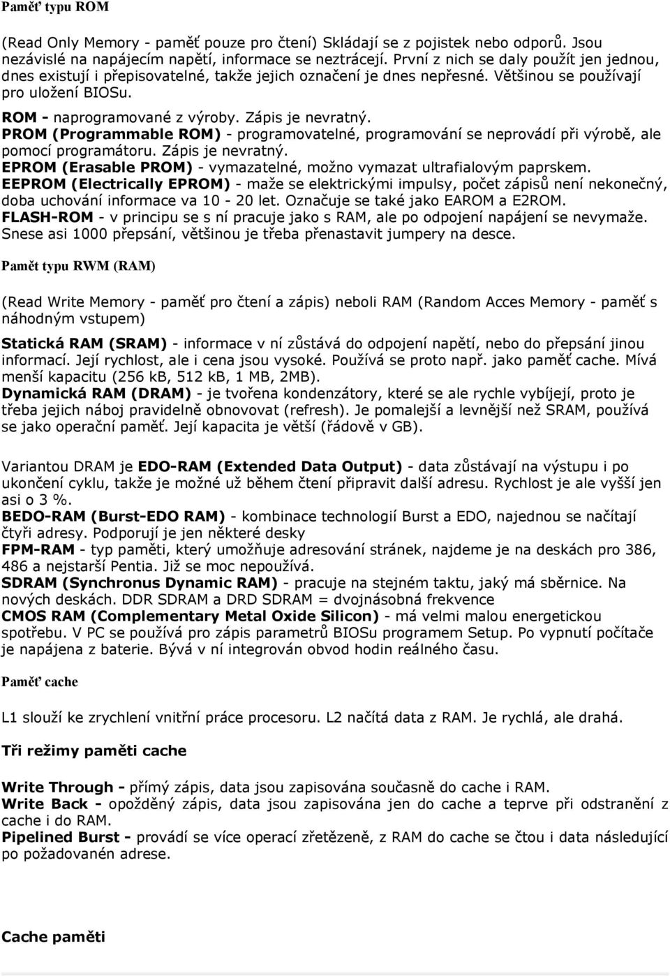 Zápis je nevratný. PROM (Programmable ROM) - programovatelné, programování se neprovádí při výrobě, ale pomocí programátoru. Zápis je nevratný.