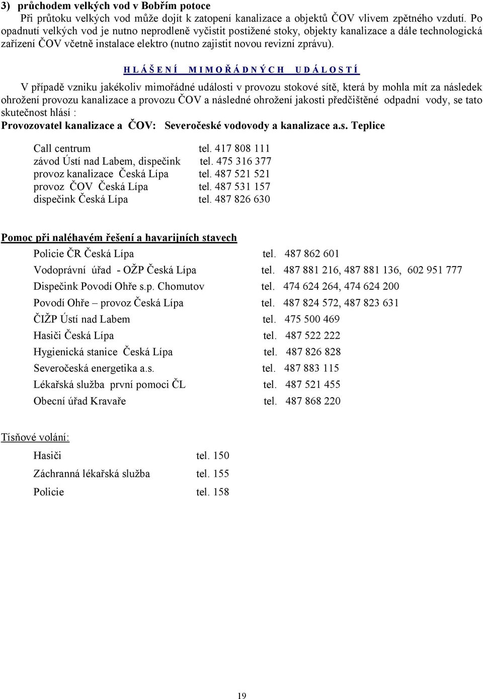 OŘÁDNÝCH UDÁ-OSTÍ V případě vzniku jakékoliv mimořádné události v provozu stokové sítě, která by mohla mít za následek ohrožení provozu kanalizace a provozu ČOV a následné ohrožení jakosti