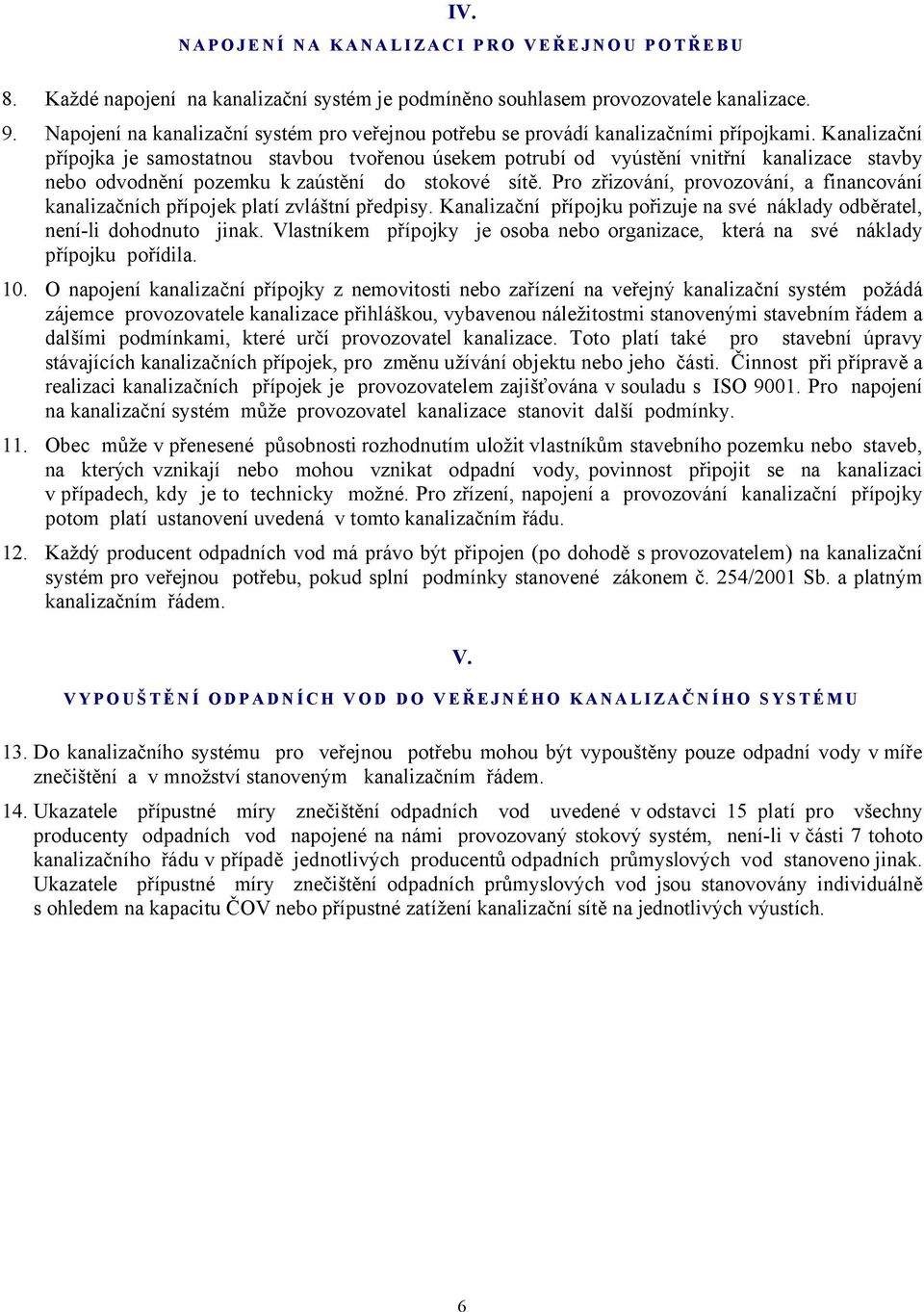 Kanalizační přípojka je samostatnou stavbou tvořenou úsekem potrubí od vyústění vnitřní kanalizace stavby nebo odvodnění pozemku k zaústění do stokové sítě.