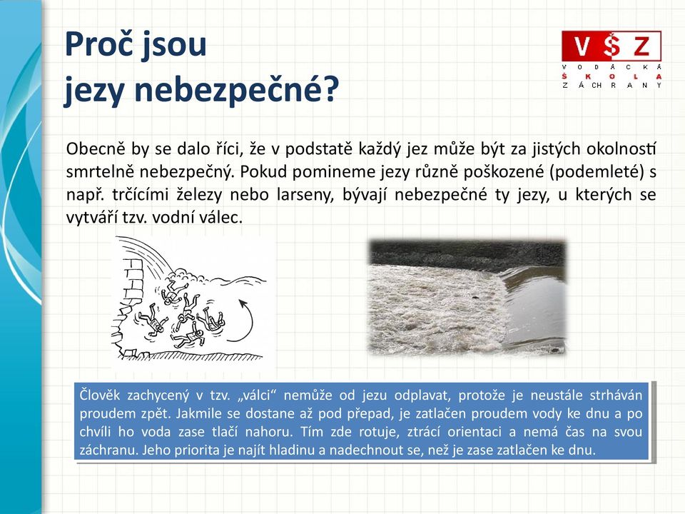 vodní válec. Člověk Člověk zachycený zachycený vv tzv. tzv. válci válci nemůže nemůže od od jezu jezu odplavat, odplavat, protože protože jeje neustále neustále strháván strháván proudem proudemzpět.