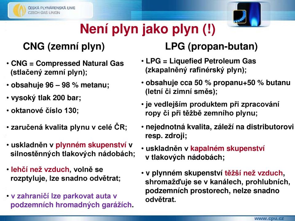 zemního plynu; zaručená kvalita plynu v celé ČR; uskladněn v plynném skupenství v silnostěnných tlakových nádobách; lehčí než vzduch, volně se rozptyluje, lze snadno odvětrat; v zahraničí lze