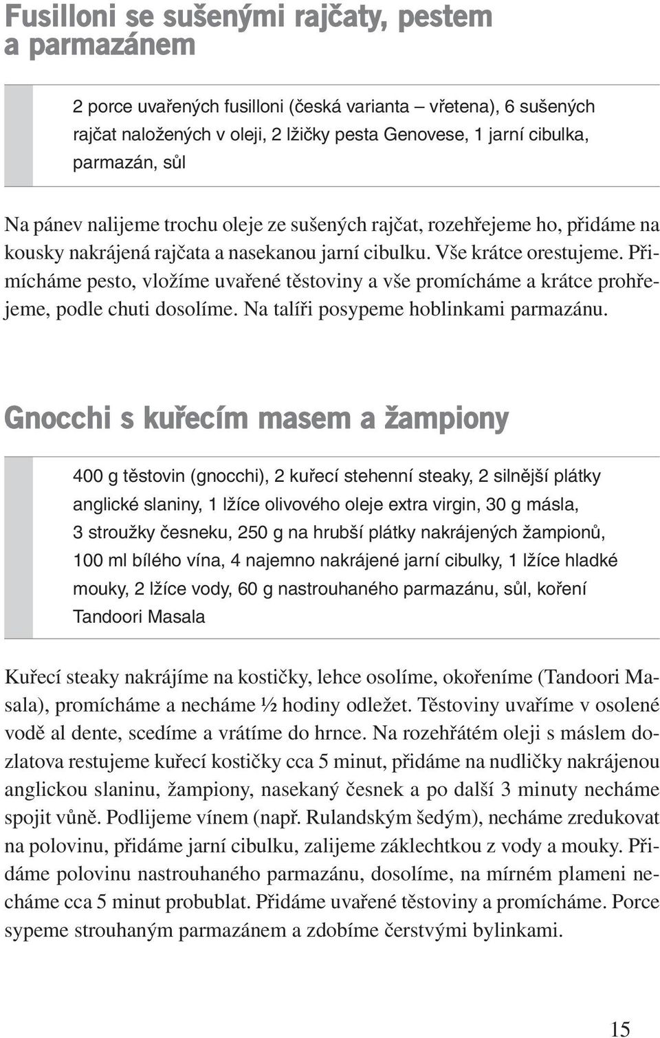 Přimícháme pesto, vložíme uvařené těstoviny a vše promícháme a krátce prohřejeme, podle chuti dosolíme. Na talíři posypeme hoblinkami parmazánu.