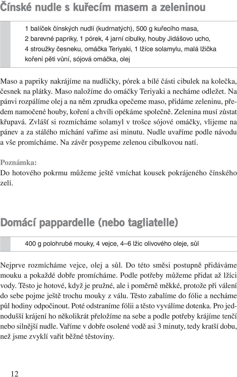 Maso naložíme do omáčky Teriyaki a necháme odležet. Na pánvi rozpálíme olej a na něm zprudka opečeme maso, přidáme zeleninu, předem namočené houby, koření a chvíli opékáme společně.