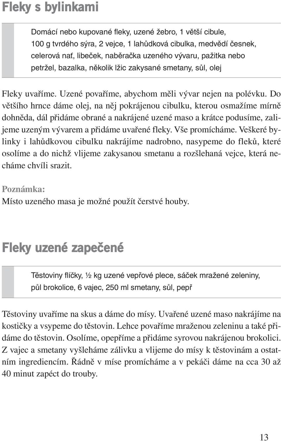 Do většího hrnce dáme olej, na něj pokrájenou cibulku, kterou osmažíme mírně dohněda, dál přidáme obrané a nakrájené uzené maso a krátce podusíme, zalijeme uzeným vývarem a přidáme uvařené fleky.