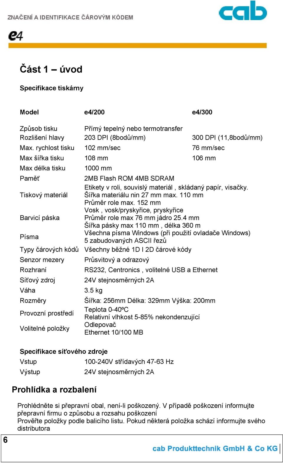Tiskový materiál Šířka materiálu nin 27 mm max. 110 mm Průměr role max. 152 mm Vosk, vosk/pryskyřice, pryskyřice Barvicí páska Průměr role max 76 mm jádro 25.