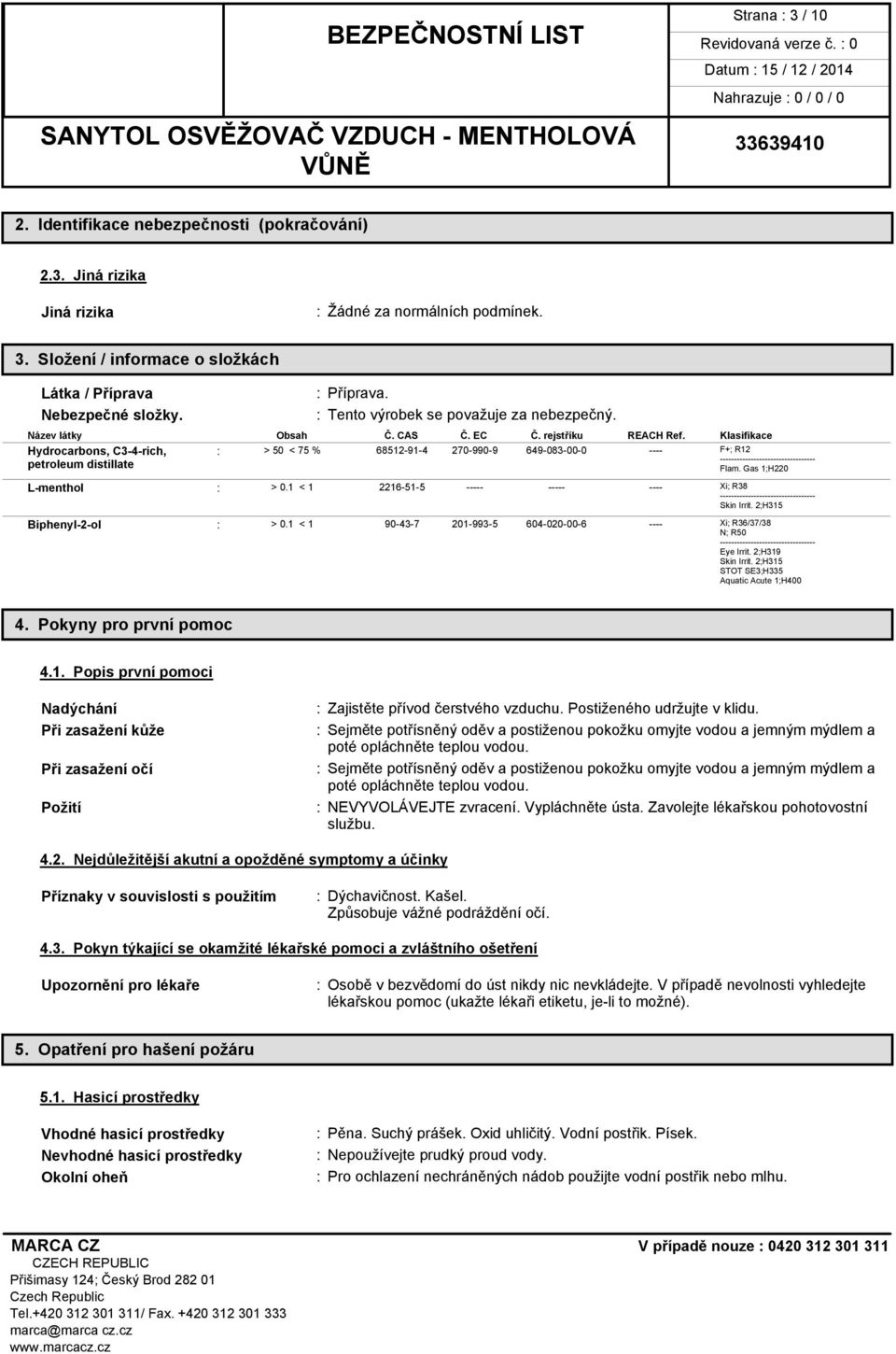 Klasifikace Hydrocarbons, C3-4-rich, : > 50 < 75 % 68512-91-4 270-990-9 649-083-00-0 ---- F+; R12 ---------------------------------- petroleum distillate Flam. Gas 1;H220 L-menthol : > 0.