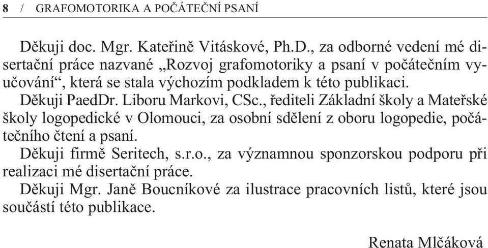 , za odborné vedení mé disertaèní práce nazvané Rozvoj grafomotoriky a psaní v poèáteèním vyuèování, která se stala výchozím podkladem k této publikaci.