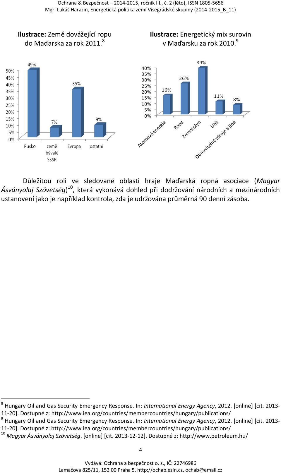 kontrola, zda je udržována průměrná 90 denní zásoba. 8 Hungary Oil and Gas Security Emergency Response. In: International Energy Agency, 2012. [online] [cit. 2013-11-20]. Dostupné z: http://www.iea.