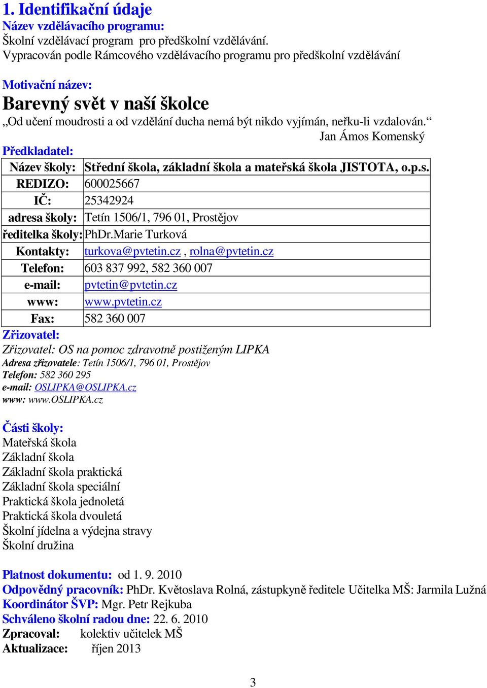 vzdalován. Jan Ámos Komenský Předkladatel: Název školy: Střední škola, základní škola a mateřská škola JISTOTA, o.p.s. REDIZO: 600025667 IČ: 25342924 adresa školy: Tetín 1506/1, 796 01, Prostějov ředitelka školy: PhDr.