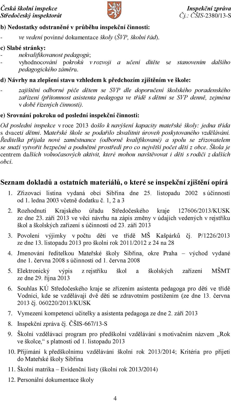 d) Návrhy na zlepšení stavu vzhledem k předchozím zjištěním ve škole: - zajištění odborné péče dětem se SVP dle doporučení školského poradenského zařízení (přítomnost asistenta pedagoga ve třídě s