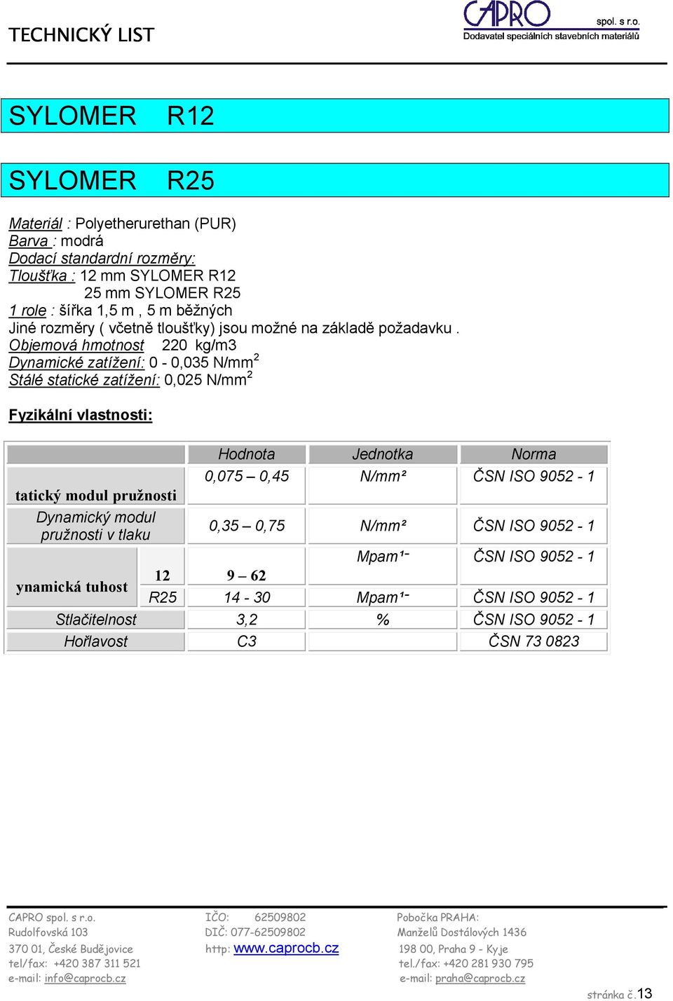 Objemová hmotnost 220 kg/m3 Dynamické zatížení: 0-0,035 N/mm 2 Stálé statické zatížení: 0,025 N/mm 2 Fyzikální vlastnosti: tatický modul pružnosti Dynamický modul