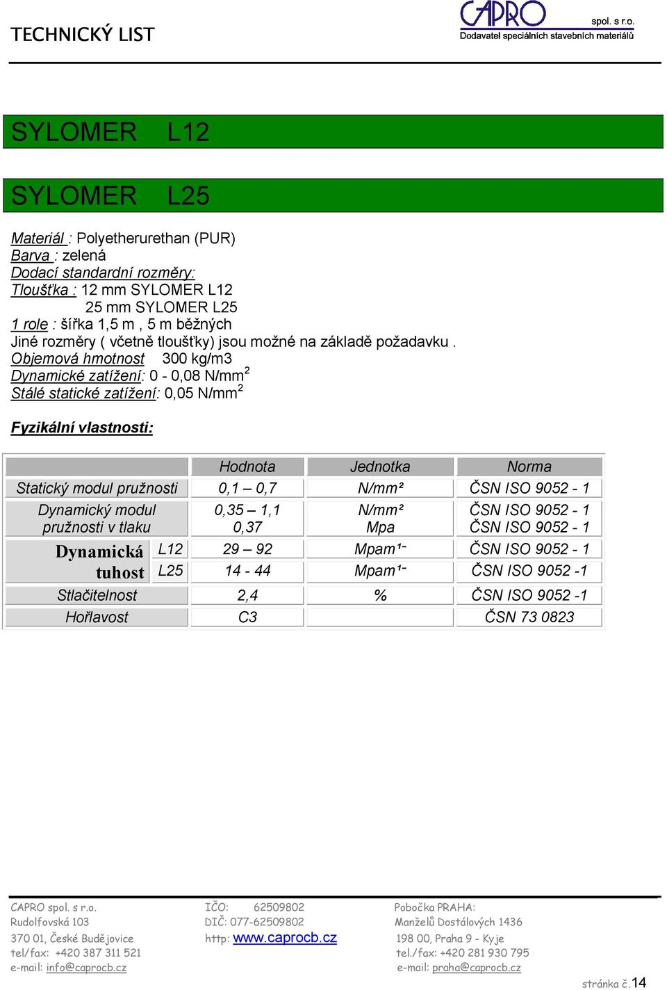 Objemová hmotnost 300 kg/m3 Dynamické zatížení: 0-0,08 N/mm 2 Stálé statické zatížení: 0,05 N/mm 2 Fyzikální vlastnosti: Hodnota Jednotka Norma Statický modul pružnosti