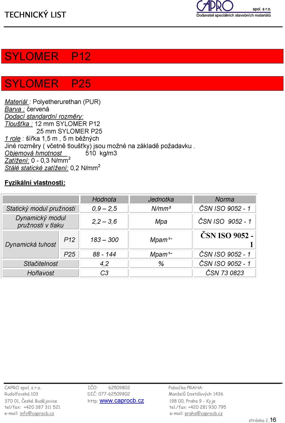 Objemová hmotnost 510 kg/m3 Zatížení: 0-0,3 N/mm 2 Stálé statické zatížení: 0,2 N/mm 2 Fyzikální vlastnosti: Hodnota Jednotka Norma Statický modul pružnosti 0,9