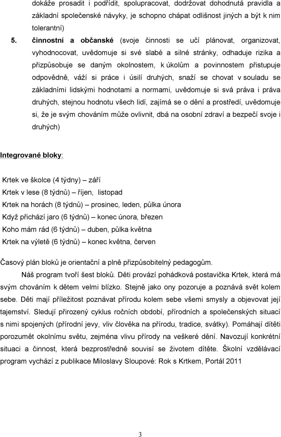 přistupuje odpovědně, váží si práce i úsilí druhých, snaží se chovat v souladu se základními lidskými hodnotami a normami, uvědomuje si svá práva i práva druhých, stejnou hodnotu všech lidí, zajímá