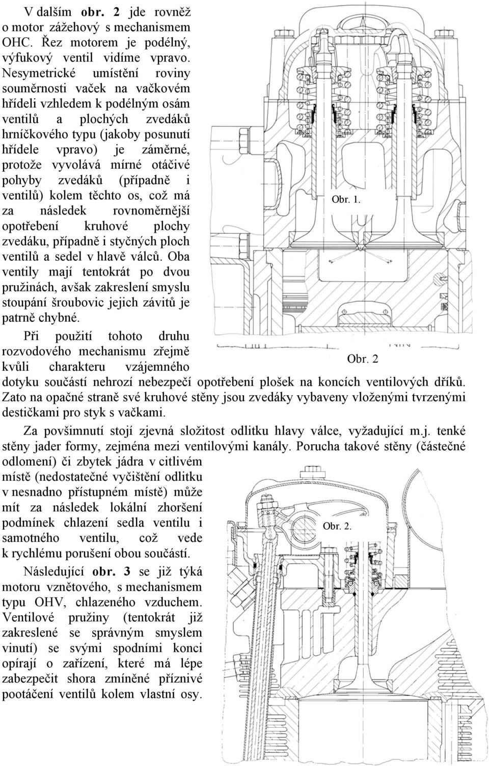 mírné otáčivé pohyby zvedáků (případně i ventilů) kolem těchto os, což má za následek rovnoměrnější opotřebení kruhové plochy zvedáku, případně i styčných ploch ventilů a sedel v hlavě válců.