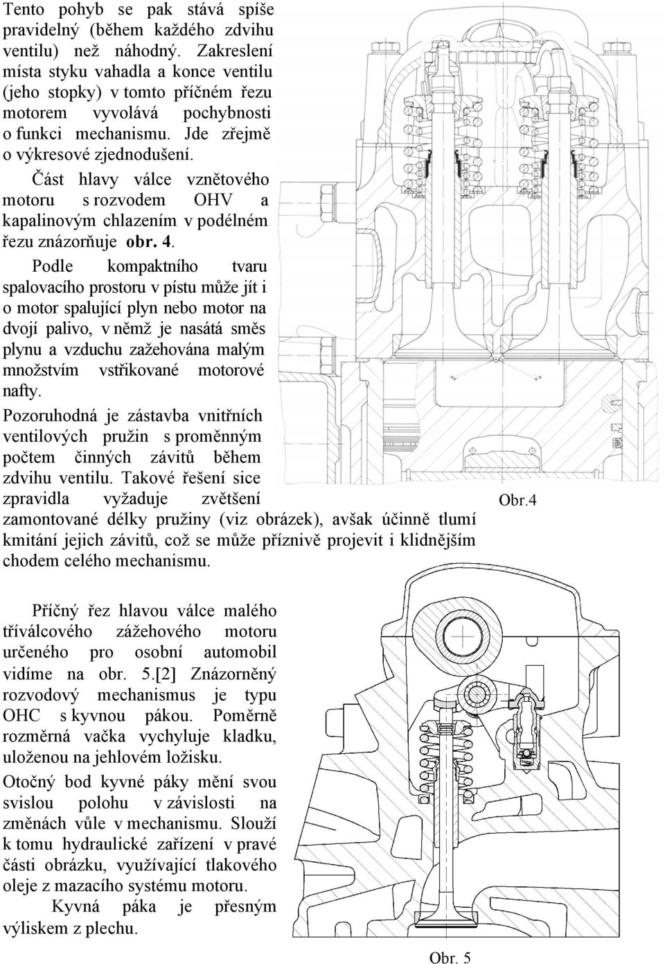 Část hlavy válce vznětového motoru s rozvodem OHV a kapalinovým chlazením v podélném řezu znázorňuje obr. 4.