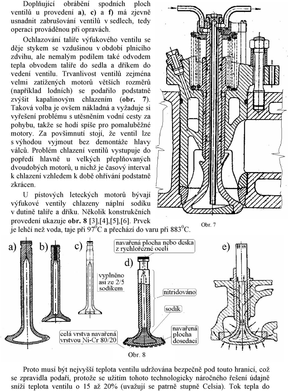 Trvanlivost ventilů zejména velmi zatížených motorů větších rozměrů (například lodních) se podařilo podstatně zvýšit kapalinovým chlazením (obr. 7).