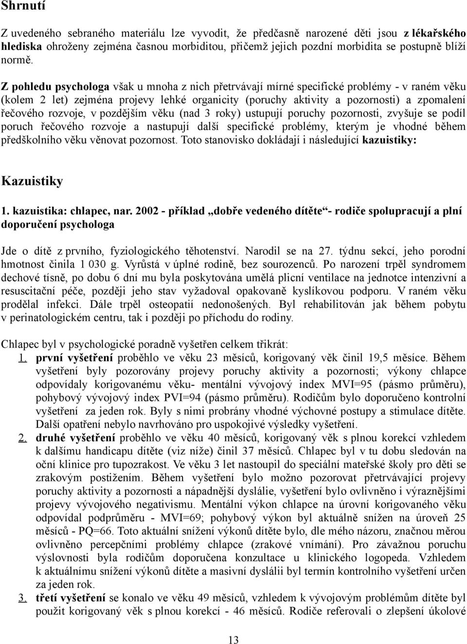 rozvoje, v pozdějším věku (nad 3 roky) ustupují poruchy pozornosti, zvyšuje se podíl poruch řečového rozvoje a nastupují další specifické problémy, kterým je vhodné během předškolního věku věnovat