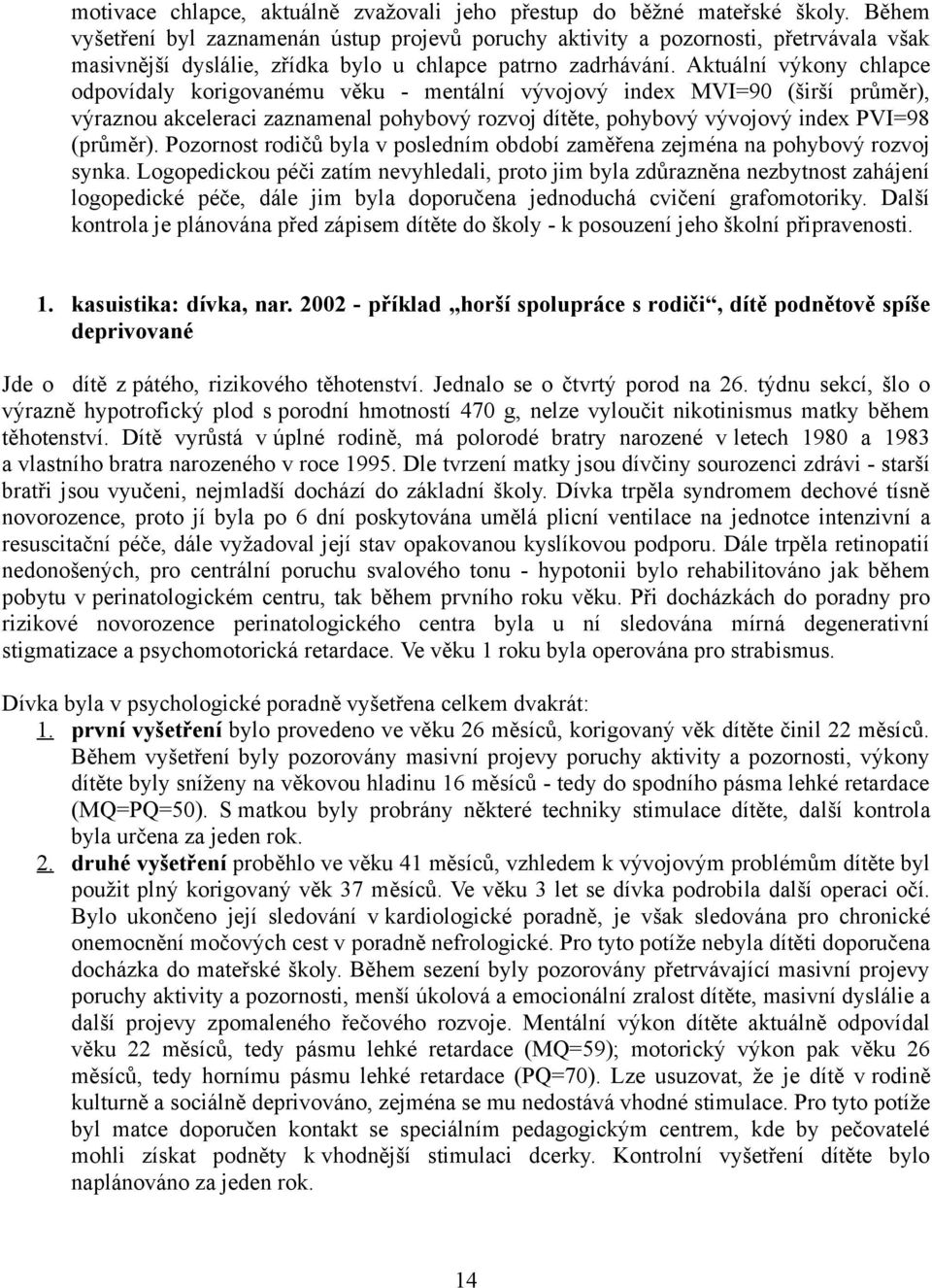 Aktuální výkony chlapce odpovídaly korigovanému věku - mentální vývojový index MVI=90 (širší průměr), výraznou akceleraci zaznamenal pohybový rozvoj dítěte, pohybový vývojový index PVI=98 (průměr).