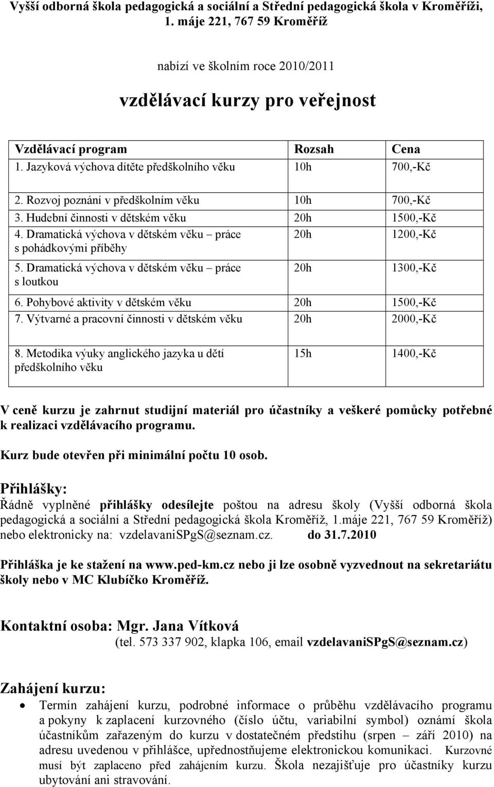 Rozvoj poznání v předškolním věku 10h 700,-Kč 3. Hudební činnosti v dětském věku 20h 1500,-Kč 4. Dramatická výchova v dětském věku práce 20h 1200,-Kč s pohádkovými příběhy 5.