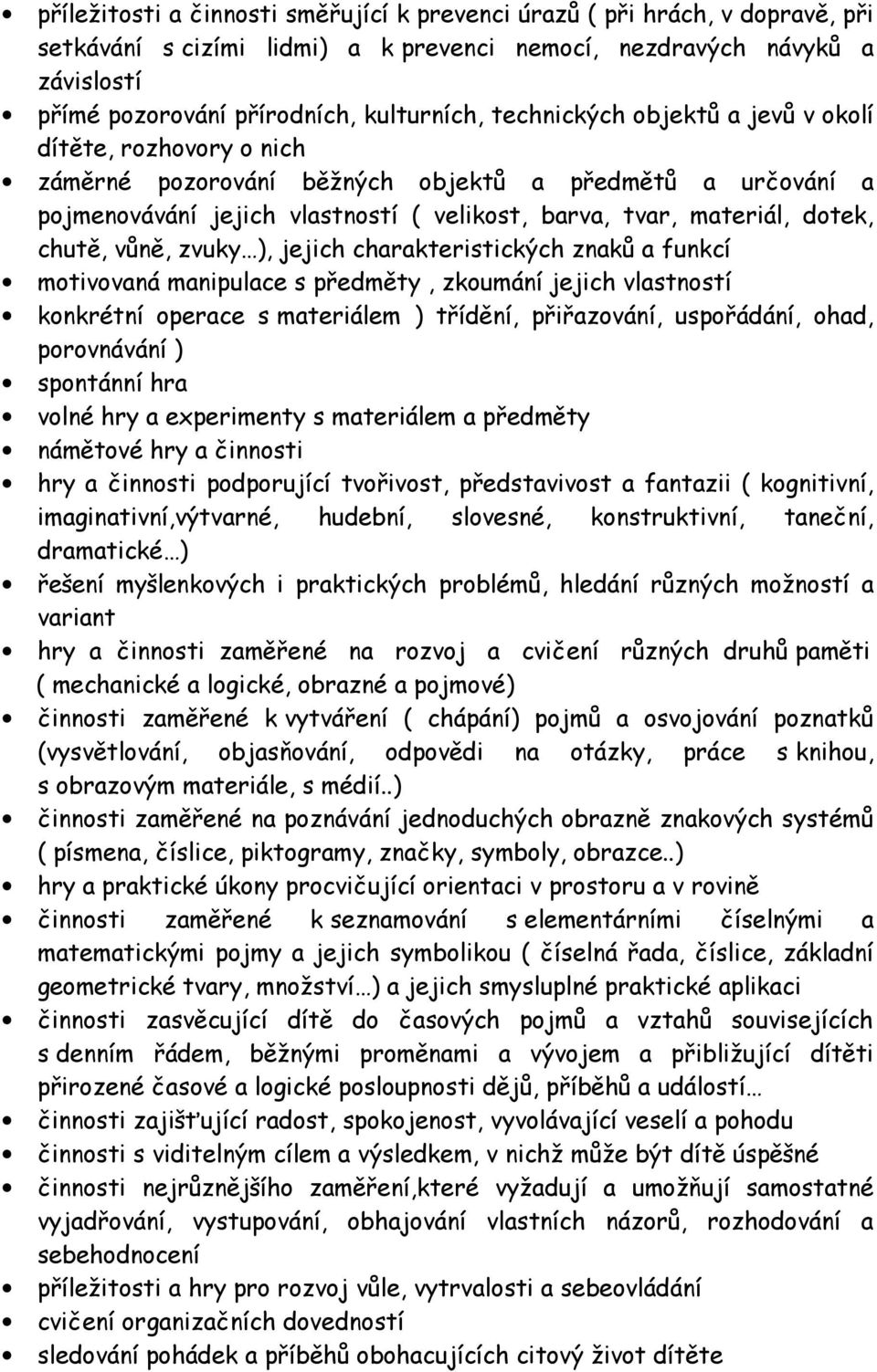 vůně, zvuky ), jejich charakteristických znaků a funkcí motivovaná manipulace s předměty, zkoumání jejich vlastností konkrétní operace s materiálem ) třídění, přiřazování, uspořádání, ohad,