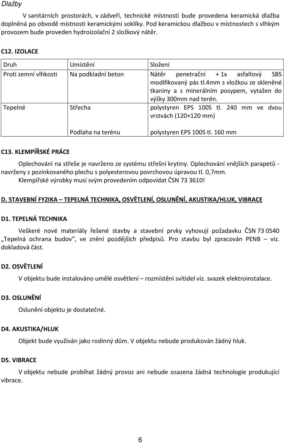 IZOLACE Druh Umístění Složení Proti zemní vlhkosti Na podkladní beton Nátěr penetrační + 1x asfaltový SBS modifikovaný pás tl.