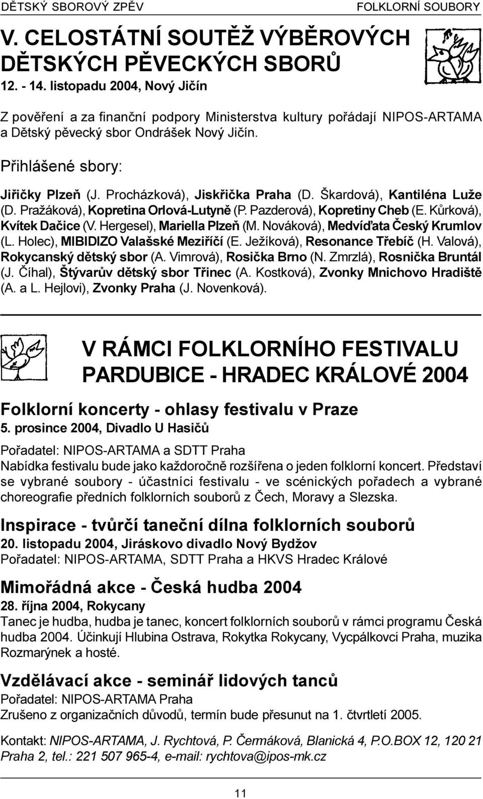 Procházková), Jiskøièka Praha (D. Škardová), Kantiléna Luže (D. Pražáková), Kopretina Orlová-Lutynì (P. Pazderová), Kopretiny Cheb (E. Kùrková), Kvítek Daèice (V. Hergesel), Mariella Plzeò (M.