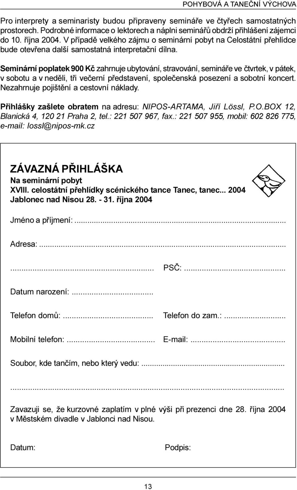 Seminární poplatek 900 Kè zahrnuje ubytování, stravování, semináøe ve ètvrtek, v pátek, v sobotu a v nedìli, tøi veèerní pøedstavení, spoleèenská posezení a sobotní koncert.