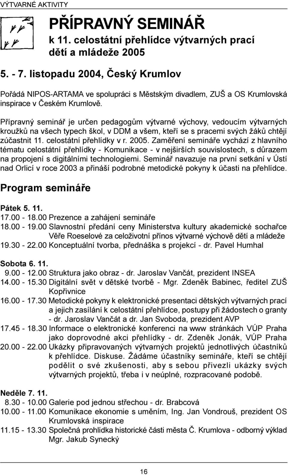 Pøípravný semináø je urèen pedagogùm výtvarné výchovy, vedoucím výtvarných kroužkù na všech typech škol, v DDM a všem, kteøí se s pracemi svých žákù chtìjí zúèastnit 11. celostátní pøehlídky v r.