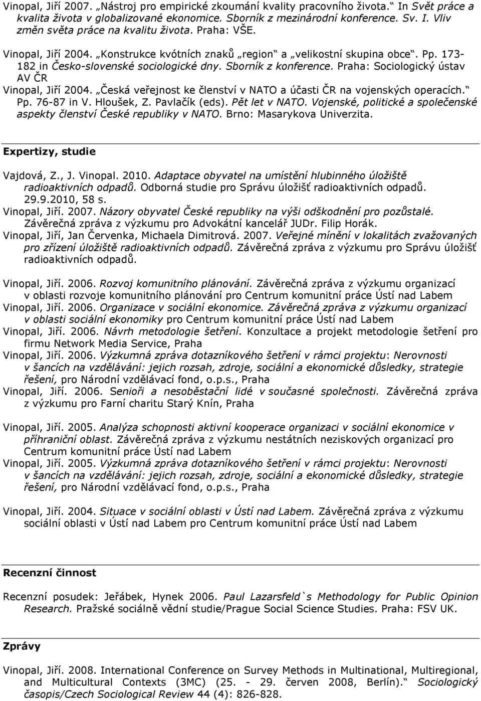 Praha: Sociologický ústav AV ČR Vinopal, Jiří 2004. Česká veřejnost ke členství v NATO a účasti ČR na vojenských operacích. Pp. 76-87 in V. Hloušek, Z. Pavlačík (eds). Pět let v NATO.