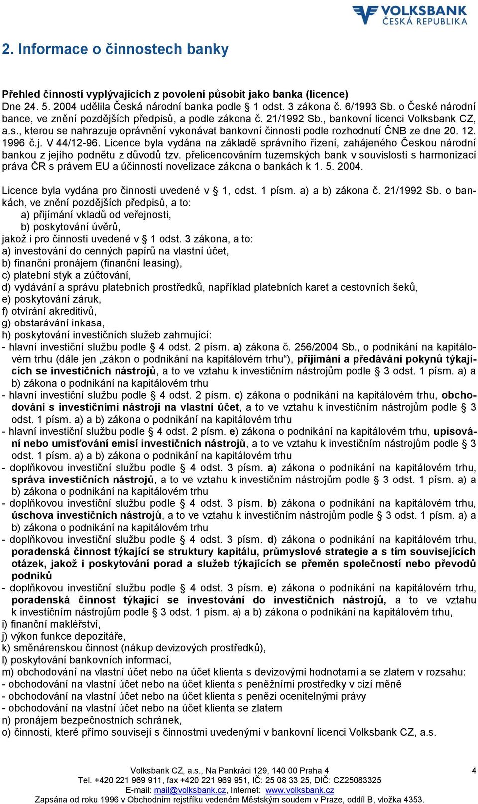 12. 1996 č.j. V 44/12-96. Licence byla vydána na základě správního řízení, zahájeného Českou národní bankou z jejího podnětu z důvodů tzv.