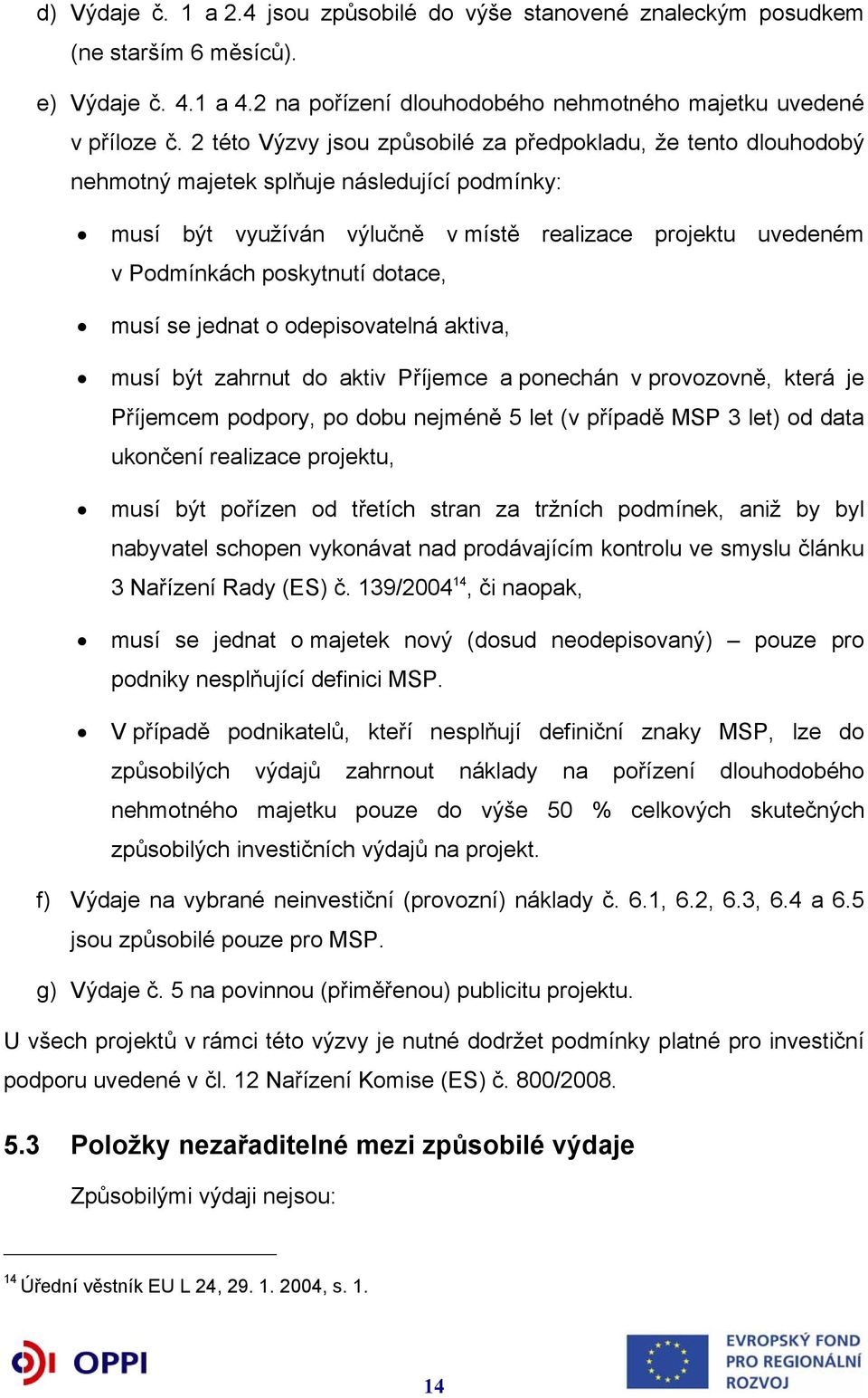 dotace, musí se jednat o odepisovatelná aktiva, musí být zahrnut do aktiv Příjemce a ponechán v provozovně, která je Příjemcem podpory, po dobu nejméně 5 let (v případě MSP 3 let) od data ukončení