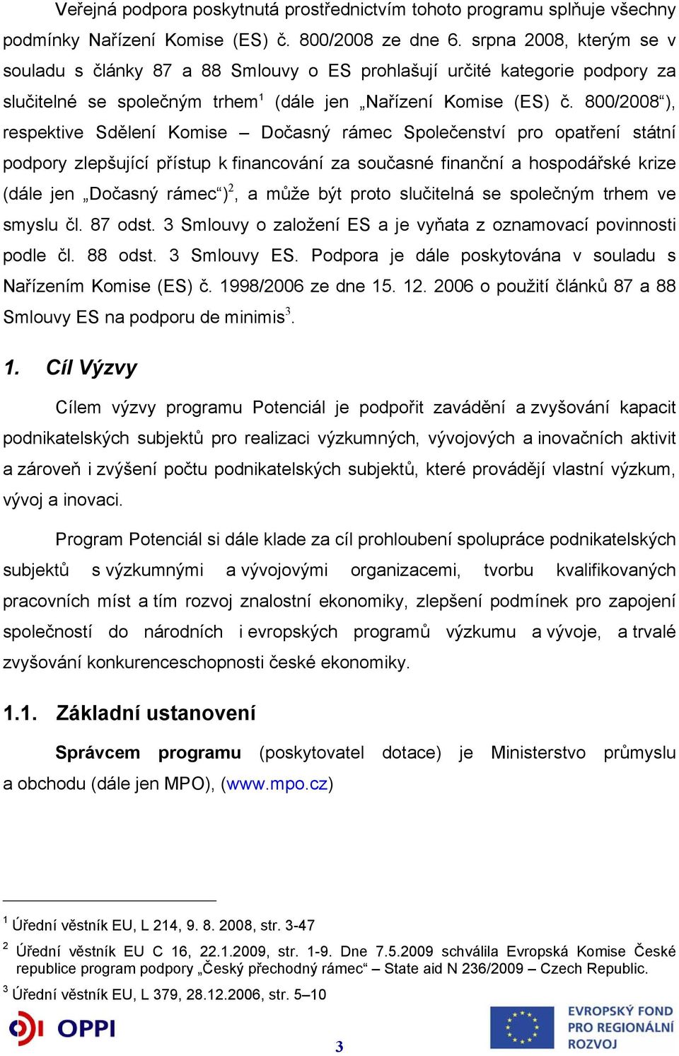 800/2008 ), respektive Sdělení Komise Dočasný rámec Společenství pro opatření státní podpory zlepšující přístup k financování za současné finanční a hospodářské krize (dále jen Dočasný rámec ) 2, a