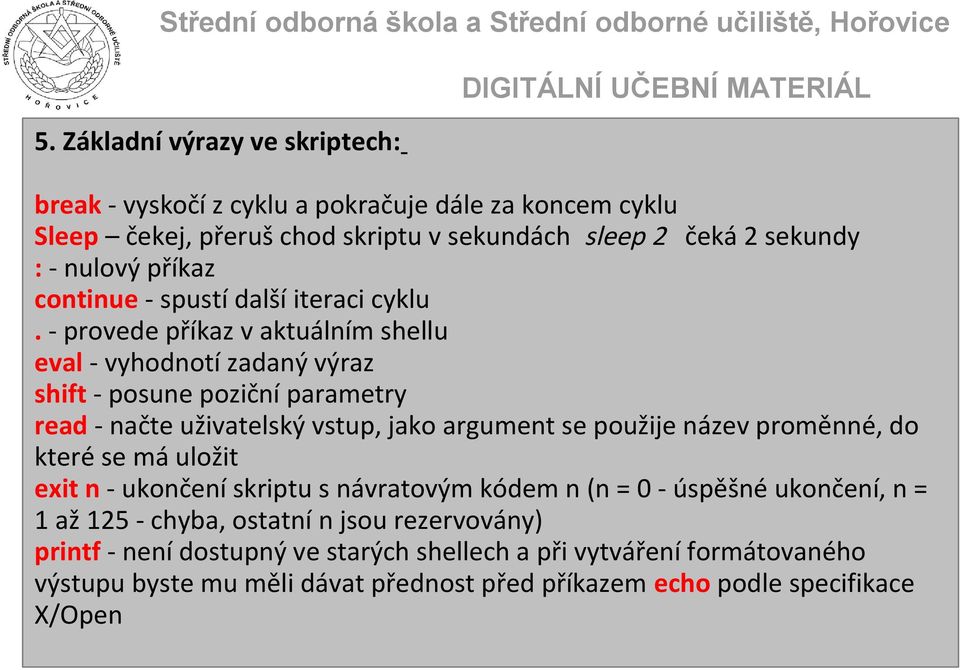 - provede příkaz v aktuálním shellu eval - vyhodnotí zadaný výraz shift - posune poziční parametry read - načte uživatelský vstup, jako argument se použije název proměnné,