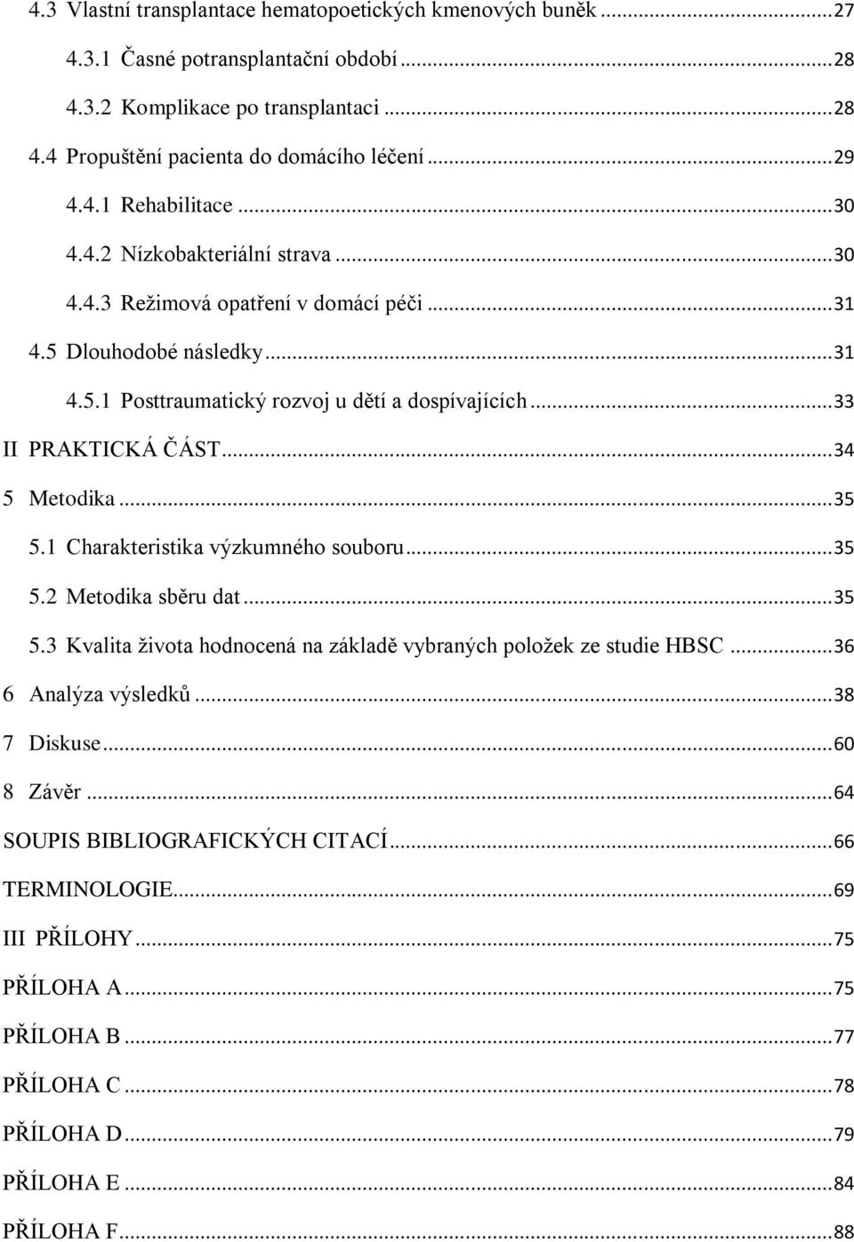 .. 34 5 Metodika... 35 5.1 Charakteristika výzkumného souboru... 35 5.2 Metodika sběru dat... 35 5.3 Kvalita života hodnocená na základě vybraných položek ze studie HBSC... 36 6 Analýza výsledků.