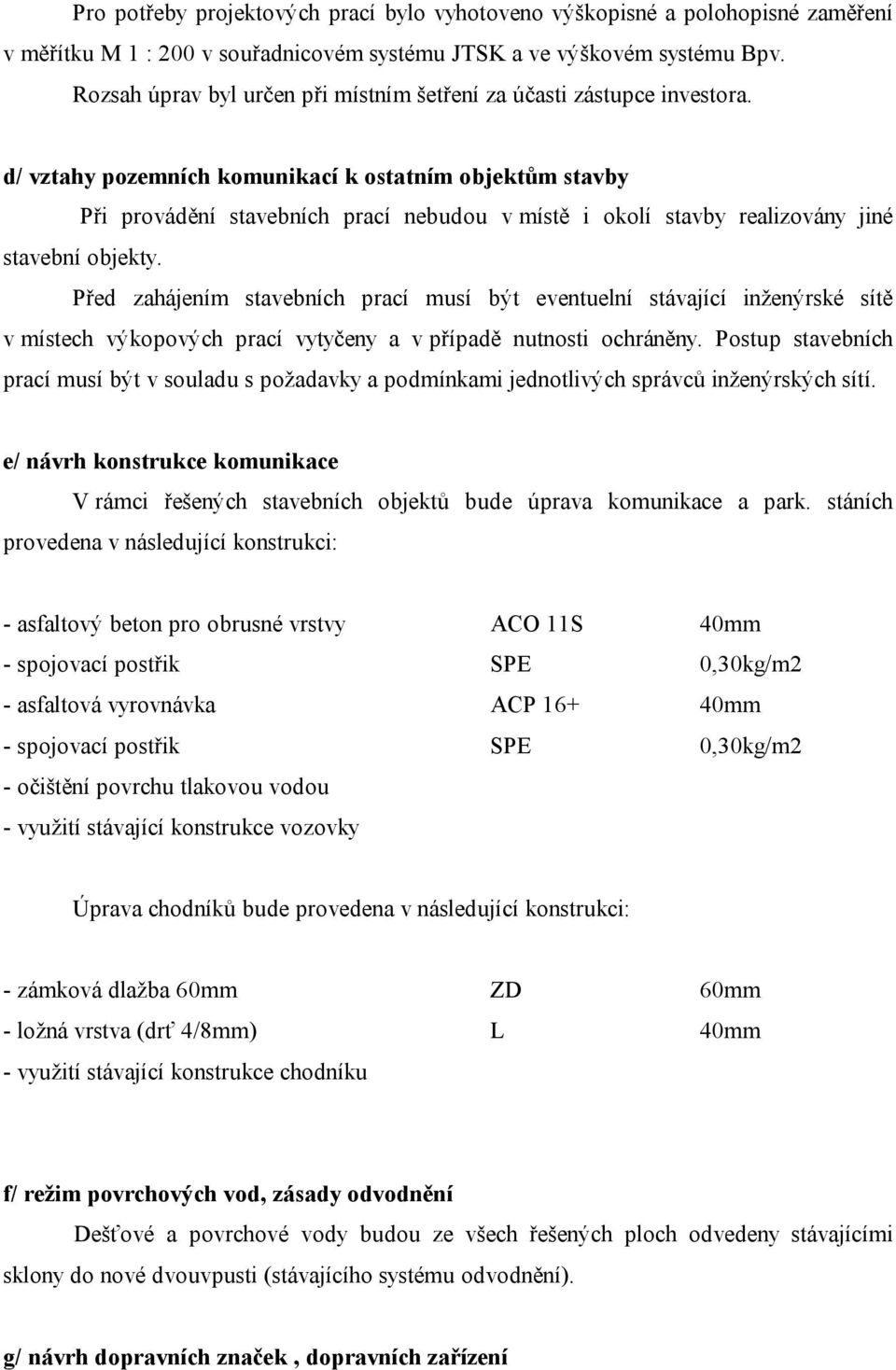 d/ vztahy pozemních komunikací k ostatním objektům stavby Při provádění stavebních prací nebudou v místě i okolí stavby realizovány jiné stavební objekty.