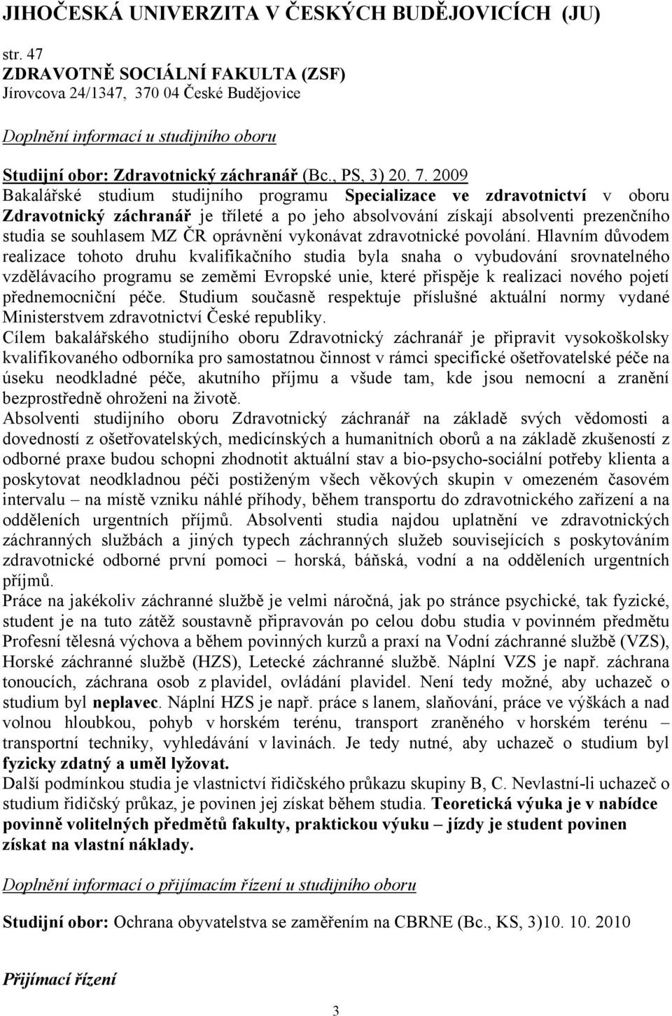 2009 Bakalářské studium studijního programu Specializace ve zdravotnictví v oboru Zdravotnický záchranář je tříleté a po jeho absolvování získají absolventi prezenčního studia se souhlasem MZ ČR