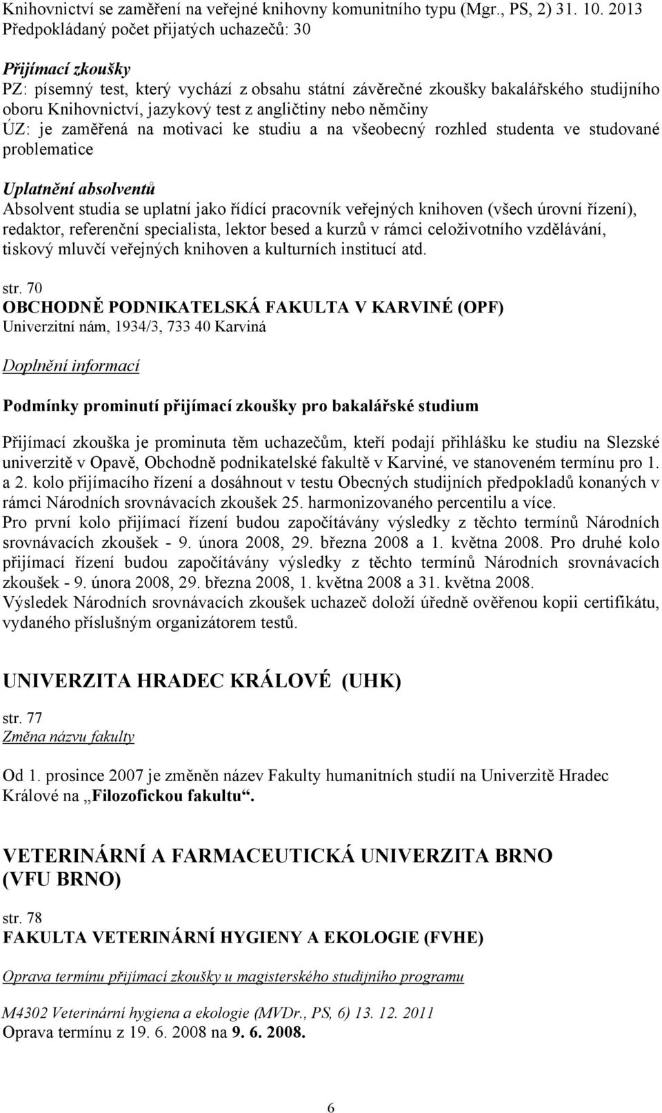 angličtiny nebo němčiny ÚZ: je zaměřená na motivaci ke studiu a na všeobecný rozhled studenta ve studované problematice Uplatnění absolventů Absolvent studia se uplatní jako řídící pracovník