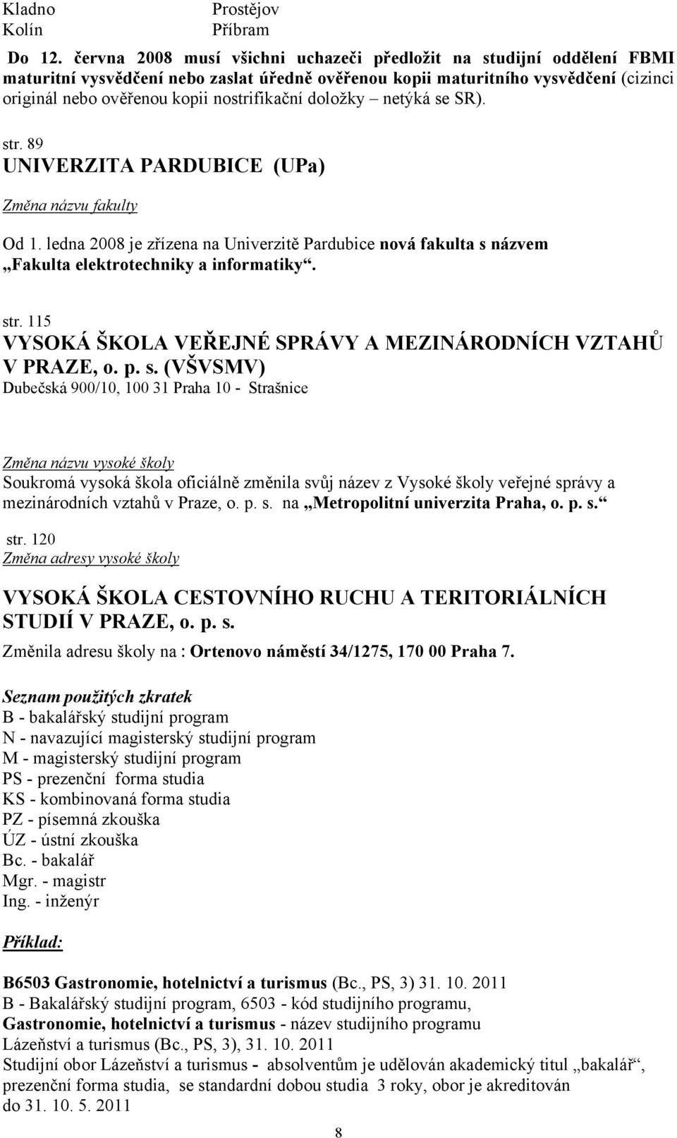 doložky netýká se SR). str. 89 UNIVERZITA PARDUBICE (UPa) Změna názvu fakulty Od 1. ledna 2008 je zřízena na Univerzitě Pardubice nová fakulta s názvem Fakulta elektrotechniky a informatiky. str. 115 VYSOKÁ ŠKOLA VEŘEJNÉ SPRÁVY A MEZINÁRODNÍCH VZTAHŮ V PRAZE, o.