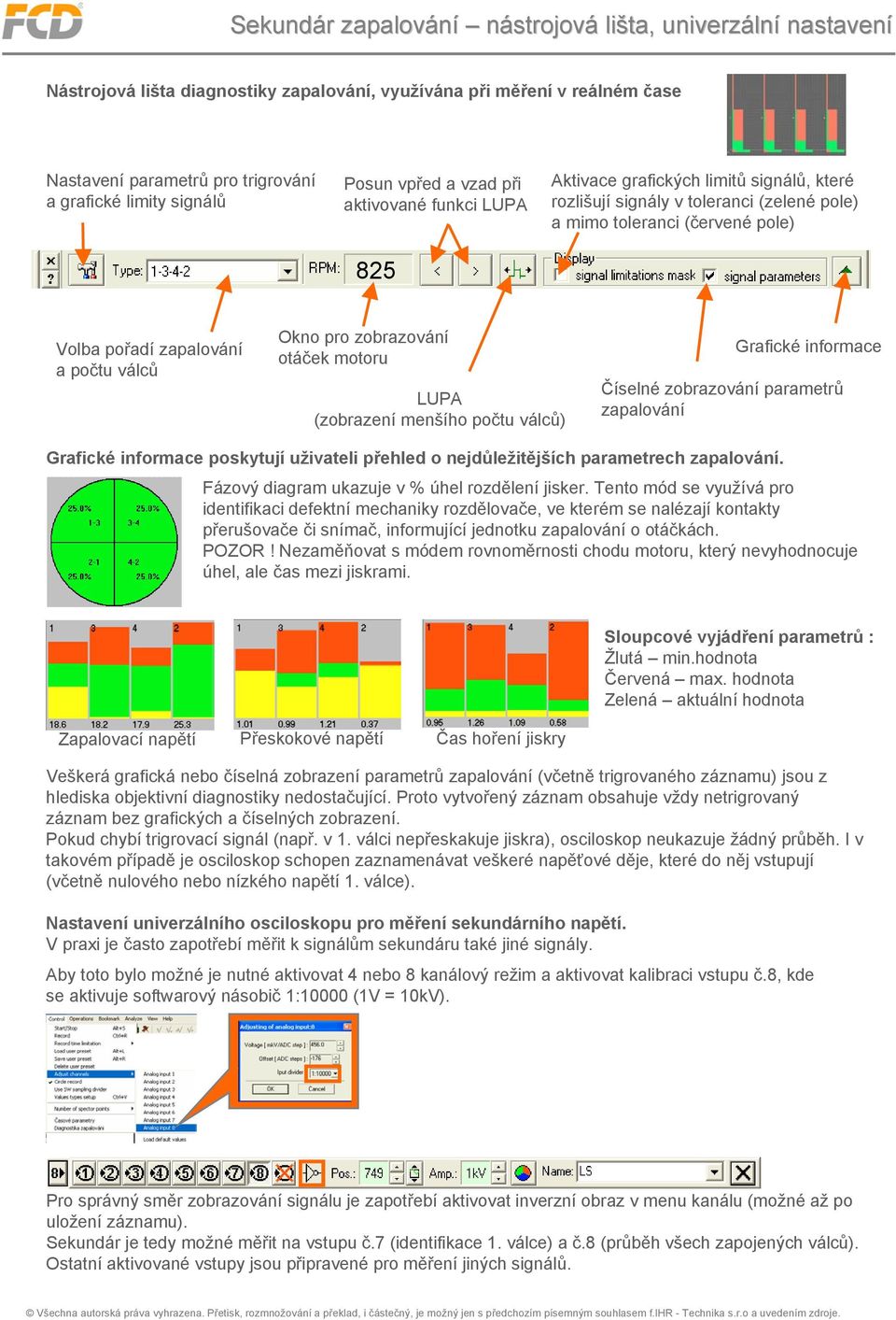 válců Okno pro zobrazování otáček motoru LUPA (zobrazení menšího počtu válců) Grafické informace Číselné zobrazování parametrů zapalování Grafické informace poskytují uživateli přehled o