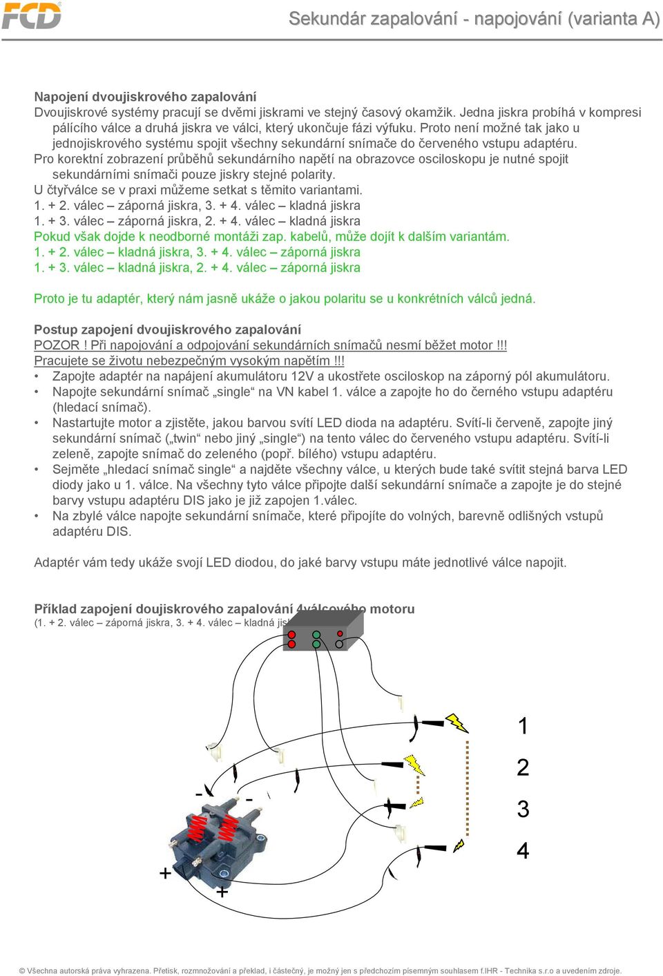 Proto není možné tak jako u jednojiskrového systému spojit všechny sekundární snímače do červeného vstupu adaptéru.