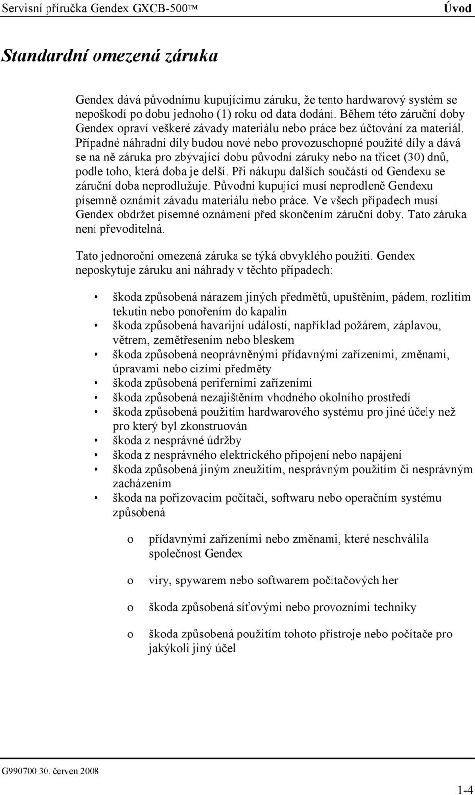 Případné náhradní díly budou nové nebo provozuschopné použité díly a dává se na ně záruka pro zbývající dobu původní záruky nebo na třicet (30) dnů, podle toho, která doba je delší.