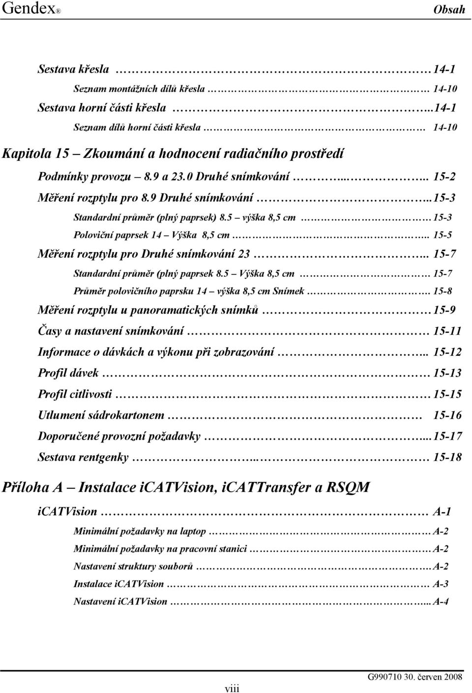 . 15-3 Standardní průměr (plný paprsek) 8.5 výška 8,5 cm 15-3 Poloviční paprsek 14 Výška 8,5 cm.. 15-5 Měření rozptylu pro Druhé snímkování 23.. 15-7 Standardní průměr (plný paprsek 8.